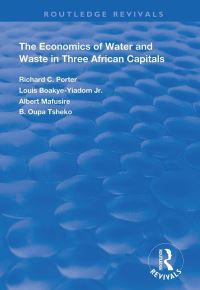 Book Cover for The Economics of Water and Waste in Three African Capitals by Richard C Porter, Louis BoakyeYiadom, Albert Mafusire, Botswiri Oupa Tsheko