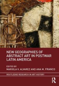 Book Cover for New Geographies of Abstract Art in Postwar Latin America by Mariola V Alvarez, Ana M Franco