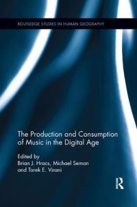 Book Cover for The Production and Consumption of Music in the Digital Age by Brian J Hracs, Michael Seman, Tarek E Virani