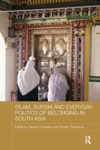 Book Cover for Islam, Sufism and Everyday Politics of Belonging in South Asia by Deepra Dandekar, Torsten Tschacher