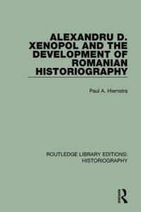 Book Cover for Alexandru D. Xenopol and the Development of Romanian Historiography by Paul A Hiemstra