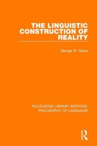 Book Cover for The Linguistic Construction of Reality by George William Grace