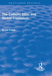 Book Cover for The Catholic Ethic and Global Capitalism by Bryan Fields