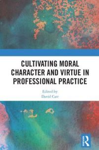 Book Cover for Cultivating Moral Character and Virtue in Professional Practice by David Carr