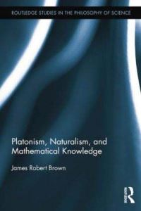 Book Cover for Platonism, Naturalism, and Mathematical Knowledge by James Robert Brown