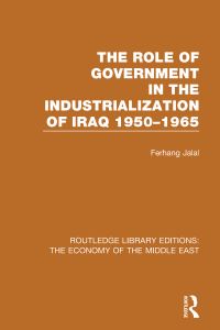 Book Cover for The Role of Government in the Industrialization of Iraq, 1950-1965 by Ferhang Jalal