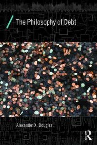 Book Cover for The Philosophy of Debt by Alexander X Douglas