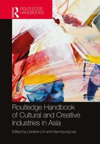 Book Cover for Routledge Handbook of Cultural and Creative Industries in Asia by Lorraine Lim, HyeKyung Lee