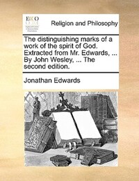 Book Cover for The Distinguishing Marks of a Work of the Spirit of God. Extracted from Mr. Edwards, ... By John Wesley, ... The Second Edition. by Jonathan Edwards
