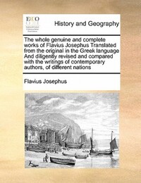 Book Cover for The Whole Genuine and Complete Works of Flavius Josephus Translated from the Original in the Greek Language And Diligently Revised and Compared With the Writings of Contemporary Authors, of Different  by Flavius Josephus