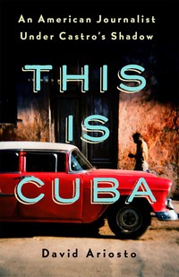 Book Cover for This Is Cuba by David Ariosto