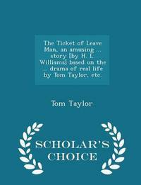 Book Cover for The Ticket of Leave Man, an Amusing ... Story [By H. L. Williams] Based on the ... Drama of Real Life by Tom Taylor, Etc. - Scholar's Choice Edition by Tom Taylor