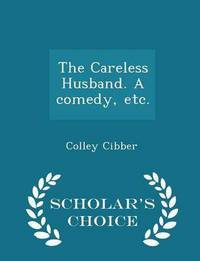 Book Cover for The Careless Husband. A Comedy, Etc. - Scholar's Choice Edition by Colley Cibber