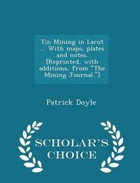 Book Cover for Tin Mining in Larut ... With Maps, Plates and Notes. [Reprinted, With Additions, from the Mining Journal.] - Scholar's Choice Edition by Patrick Doyle