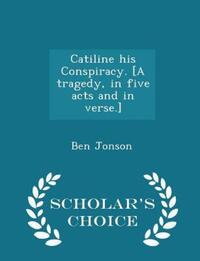 Book Cover for Catiline His Conspiracy. [A Tragedy, in Five Acts and in Verse.] - Scholar's Choice Edition by Ben Jonson
