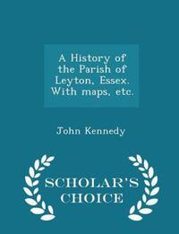 Book Cover for A History of the Parish of Leyton, Essex. With Maps, Etc. - Scholar's Choice Edition by John Kennedy