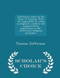 Book Cover for Jefferson's Notes on the State of Virginia; With the Appendixes to Which Is Subjoined a Sublime and Argumentative Dissertation on Mr. Jefferson's Religious Principles. - Scholar's Choice Edition by Thomas Jefferson