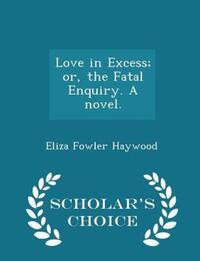 Book Cover for Love in Excess; Or, the Fatal Enquiry. A Novel. - Scholar's Choice Edition by Eliza Fowler Haywood