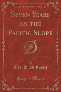 Book Cover for Seven Years on the Pacific Slope (Classic Reprint) by Mrs Hugh Fraser