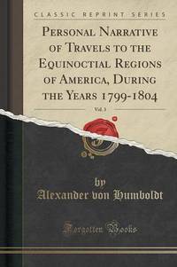 Book Cover for Personal Narrative of Travels to the Equinoctial Regions of America, During the Years 1799-1804, Vol. 3 (Classic Reprint) by Alexander Von Humboldt