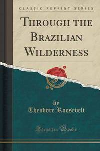 Book Cover for Through the Brazilian Wilderness (Classic Reprint) by Theodore Roosevelt
