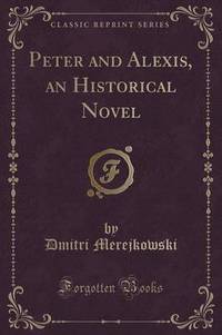 Book Cover for Peter and Alexis, an Historical Novel (Classic Reprint) by Dmitri Merejkowski