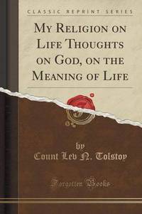 Book Cover for My Religion; On Life; Thoughts on God; On the Meaning of Life (Classic Reprint) by Leo Tolstoy