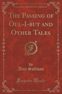 Book Cover for The Passing of Oul-I-But and Other Tales (Classic Reprint) by Alan Sullivan