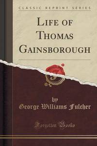 Book Cover for Life of Thomas Gainsborough (Classic Reprint) by George Williams Fulcher