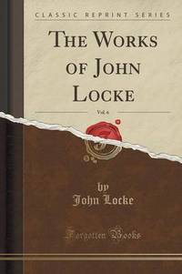 Book Cover for The Works of John Locke, Vol. 6 (Classic Reprint) by John Locke