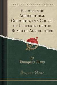 Book Cover for Elements of Agricultural Chemistry, in a Course of Lectures for the Board of Agriculture (Classic Reprint) by Humphry Davy