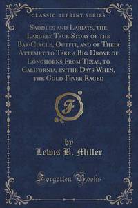 Book Cover for Saddles and Lariats, the Largely True Story of the Bar-Circle, Outfit, and of Their Attempt to Take a Big Drove of Longhorns from Texas, to California, in the Days When, the Gold Fever Raged (Classic  by Lewis B Miller