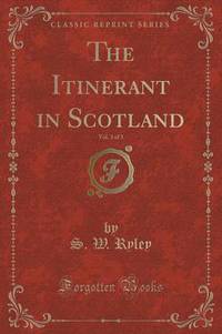 Book Cover for The Itinerant in Scotland, Vol. 3 of 3 (Classic Reprint) by S W Ryley