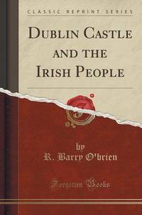 Book Cover for Dublin Castle and the Irish People (Classic Reprint) by R Barry OBrien