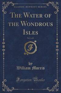 Book Cover for The Water of the Wondrous Isles, Vol. 1 of 2 (Classic Reprint) by William Morris