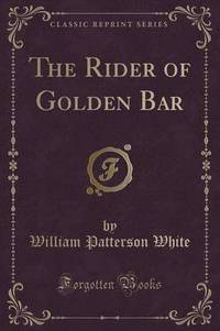 Book Cover for The Rider of Golden Bar (Classic Reprint) by William Patterson White