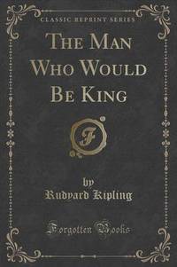 Book Cover for The Man Who Would Be King (Classic Reprint) by Rudyard Kipling