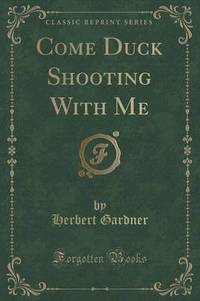 Book Cover for Come Duck Shooting With Me (Classic Reprint) by Herbert Gardner