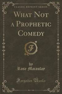 Book Cover for What Not a Prophetic Comedy (Classic Reprint) by Dame Rose Macaulay
