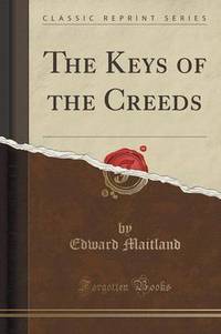 Book Cover for The Keys of the Creeds (Classic Reprint) by Edward Maitland