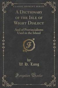 Book Cover for A Dictionary of the Isle of Wight Dialect by W H Long