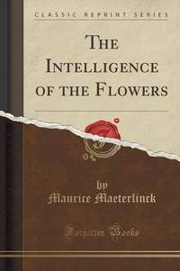 Book Cover for The Intelligence of the Flowers (Classic Reprint) by Maurice Maeterlinck