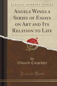 Book Cover for Angels Wings a Series of Essays on Art and Its Relation to Life (Classic Reprint) by Edward Carpenter