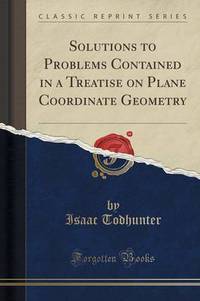 Book Cover for Solutions to Problems Contained in a Treatise on Plane Coordinate Geometry (Classic Reprint) by Isaac Todhunter