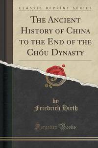Book Cover for The Ancient History of China to the End of the Chou Dynasty (Classic Reprint) by Friedrich Hirth