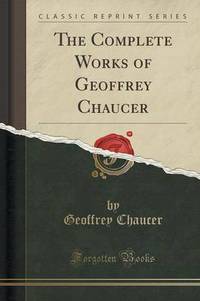Book Cover for The Complete Works of Geoffrey Chaucer (Classic Reprint) by Geoffrey Chaucer