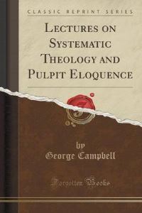 Book Cover for Lectures on Systematic Theology and Pulpit Eloquence (Classic Reprint) by George Campbell