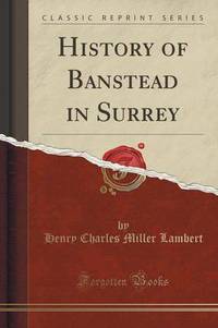 Book Cover for History of Banstead in Surrey (Classic Reprint) by Henry Charles Miller Lambert