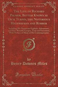 Book Cover for The Life of Richard Palmer, Better Known as Dick Turpin, the Notorious Highwayman and Robber by Henry Downes Miles