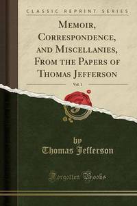 Book Cover for Memoir, Correspondence, and Miscellanies, from the Papers of Thomas Jefferson, Vol. 1 (Classic Reprint) by Thomas Jefferson